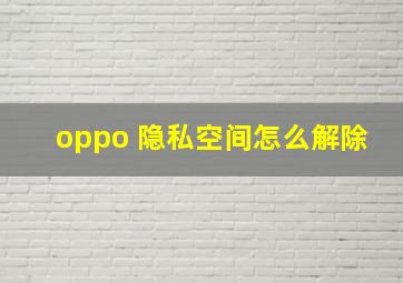 oppo 隐私空间怎么解除